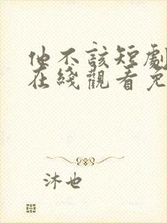 他不该短剧全集在线观看免费高清