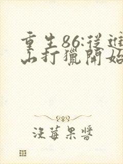 重生86:从进山打猎开始发家致富阅读