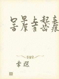 口早上起来口苦舌厚有齿痕舌苔白厚