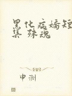 黑化病娇短篇合集 殊魂