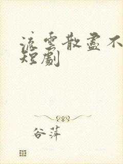 流云散尽不逢君短剧