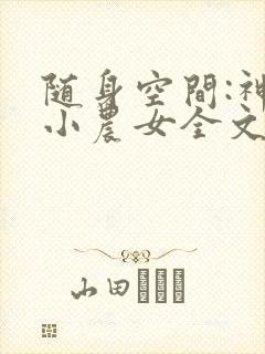 随身空间:神医小农女全文免费阅读