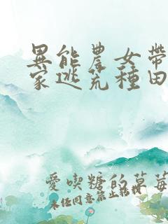 异能农女带着全家逃荒种田无弹窗
