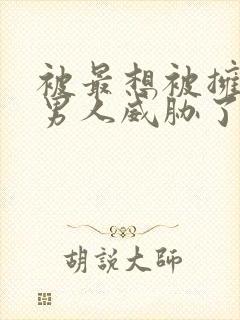 被最想被拥抱的男人威胁了