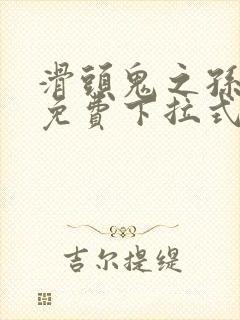 滑头鬼之孙漫画免费下拉式