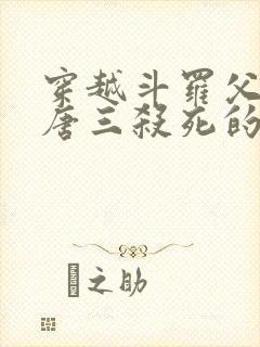 穿越斗罗父亲被唐三杀死的小说