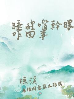 睡醒嘴干眼干是咋回事