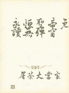 永恒圣帝免费阅读无弹窗