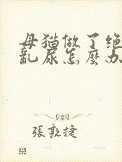 母猫做了绝育还乱尿怎么办