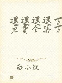 退退退退下漫画免费全集下拉式漫画