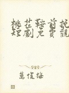 桃花鞍前挽离情短剧免费观看