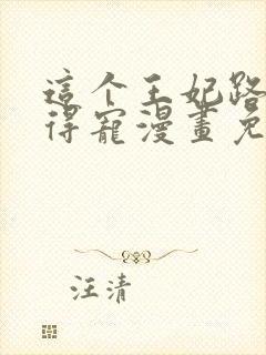 这个王妃路子野得宠漫画免费阅读