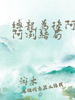 缚龙为后阿执×阿冽结局