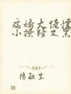 病娇大佬怀里的小撩精又黑化了全文免费阅读