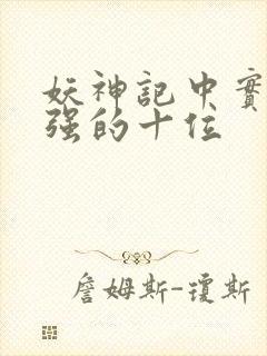 妖神记中实力最强的十位