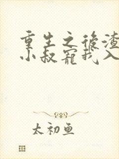 重生之后渣男的小叔宠我入骨全集