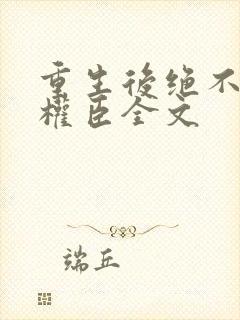 重生后绝不嫁给权臣全文