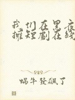 我们在黑夜中相拥短剧在线看