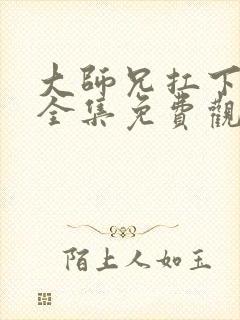 大师兄扛下所有全集免费观看