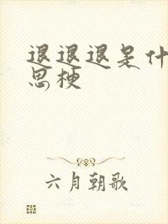 退退退是什么意思梗