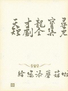 天才龙宝寻亲记短剧全集免费观看