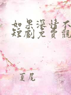 如果深情不可说短剧免费观看