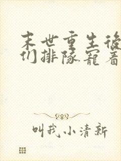 末世重生后大佬们排队宠着我免费阅读