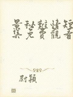 景秘难情短剧全集免费观看