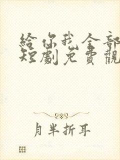 给你我全部的爱短剧免费观看