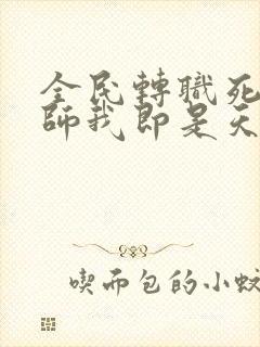 全民转职死灵法师我即是天灾小说免费无弹窗