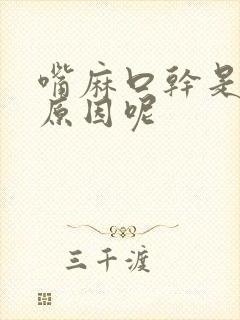 嘴麻口干是什么原因呢