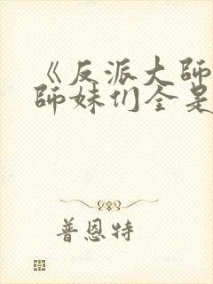 《反派大师兄,师妹们全是病娇》