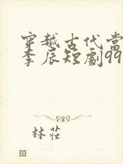 穿越古代当太子李辰短剧99集