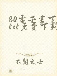 80电子书下载txt免费下载完本