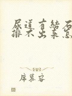 尿道有结石尿也排不出来怎么办