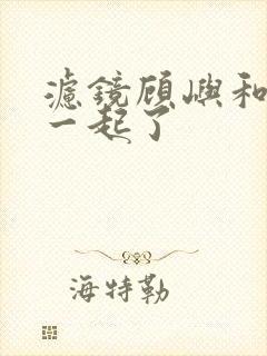 滤镜顾屿和谁在一起了