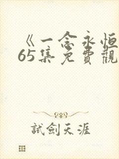 《一念永恒》165集免费观看