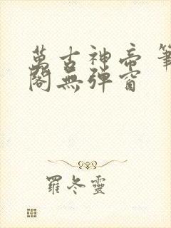 万古神帝 笔趣阁无弹窗