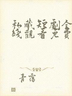 私藏短剧全集在线观看免费