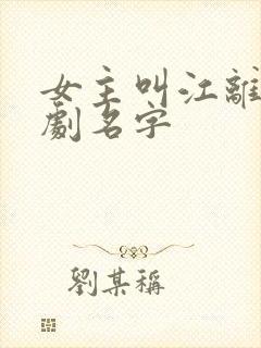 女主叫江离的短剧名字