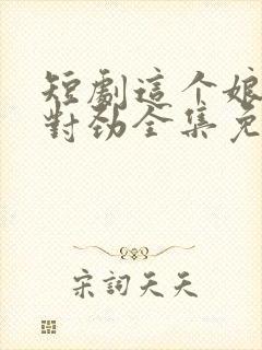 短剧这个娘子不对劲全集免费观看