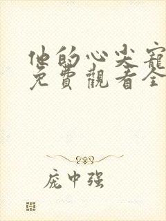 他的心尖宠短剧免费观看全集