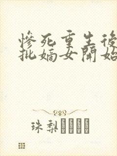 惨死重生后,疯批嫡女开始虐渣