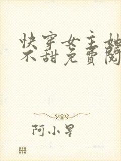 快穿女主她真的不甜免费阅读