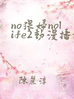 no猥妇nolife2动漫播放中文