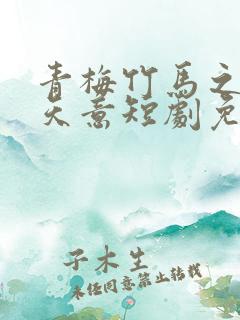 青梅竹马之爱有天意短剧免费观看全集