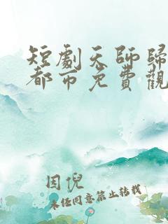 短剧天师归来在都市免费观看