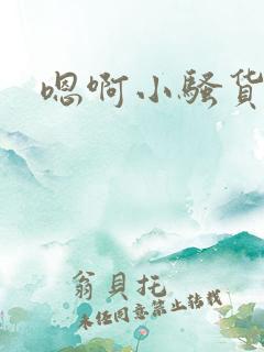 嗯啊小骚货不要