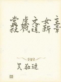 当虐文女主修了杀戮道新章节