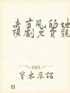 去有风的地方电视剧免费观看西瓜